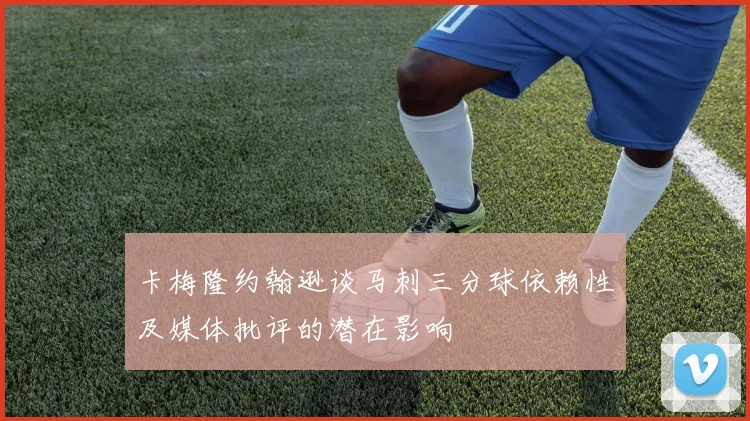 卡梅隆约翰逊谈马刺三分球依赖性及媒体批评的潜在影响