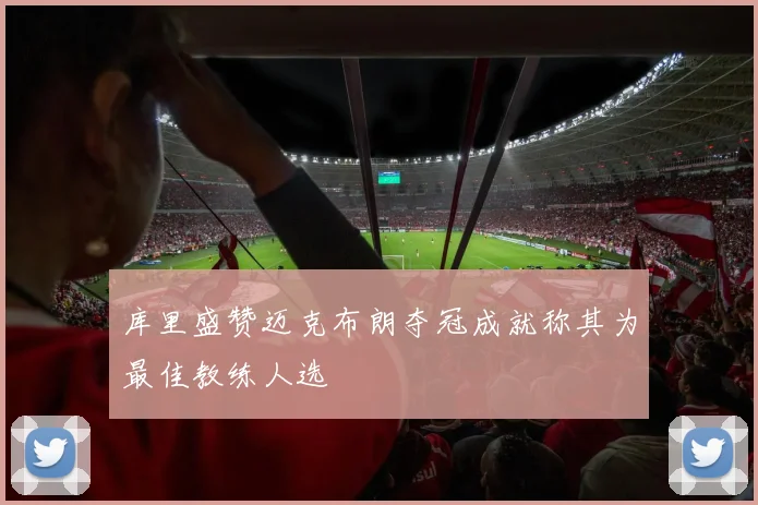 库里盛赞迈克布朗夺冠成就称其为最佳教练人选