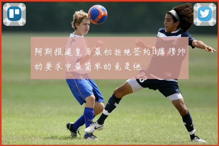 阿斯报道皇马最初拒绝签约B席穆帅的要求中最简单的竟是他