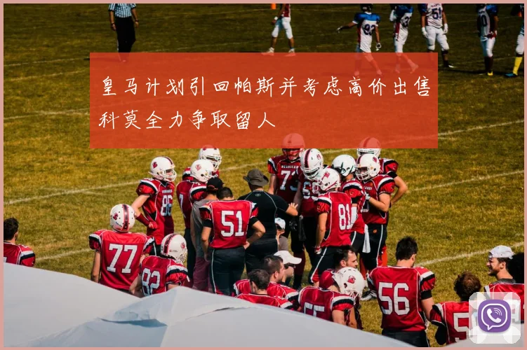 皇马计划引回帕斯并考虑高价出售科莫全力争取留人