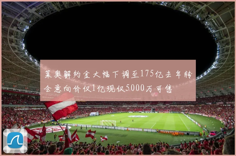 莱奥解约金大幅下调至175亿去年转会意向价仅1亿现仅5000万可售