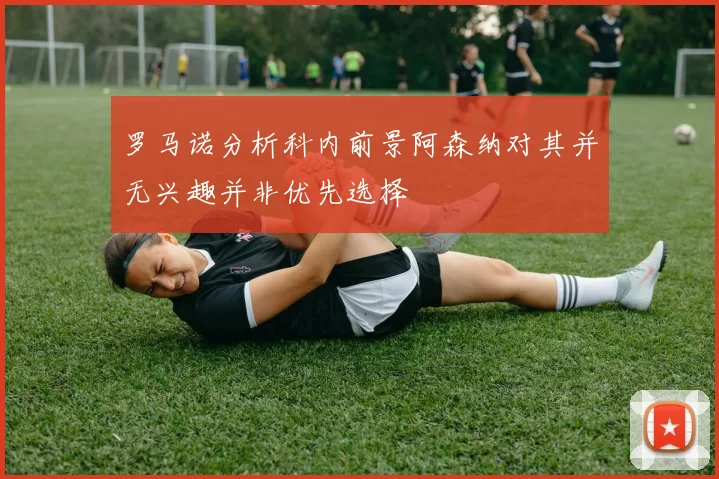 罗马诺分析科内前景阿森纳对其并无兴趣并非优先选择