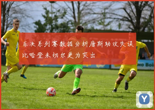 东决系列赛数据分析唐斯助攻失误比哈登米切尔更为突出