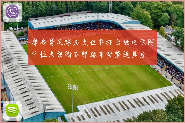 摩洛哥足球历史世界杯出场记录阿什拉夫领衔齐耶赫布努紧随其后