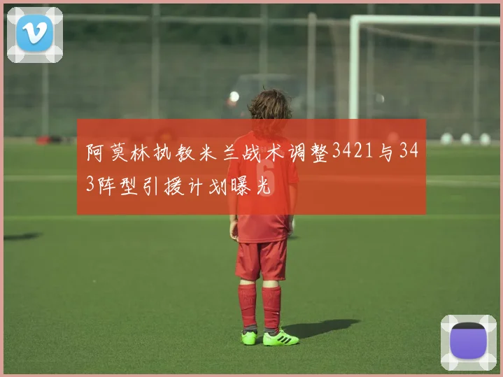 阿莫林执教米兰战术调整3421与343阵型引援计划曝光