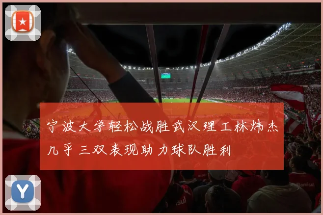 宁波大学轻松战胜武汉理工林炜杰几乎三双表现助力球队胜利