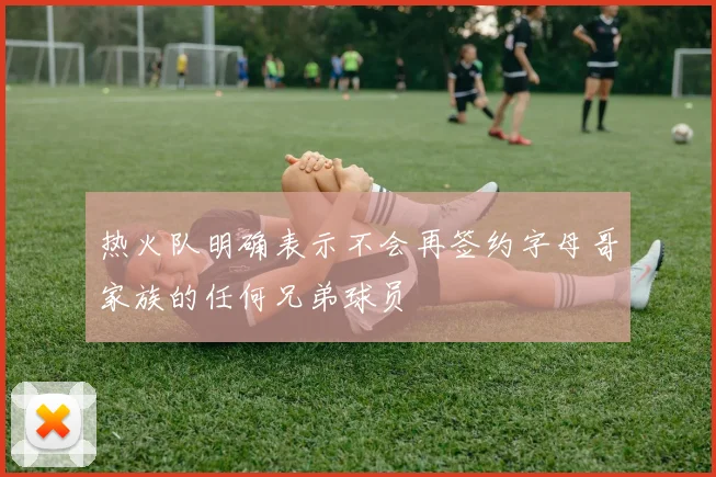热火队明确表示不会再签约字母哥家族的任何兄弟球员