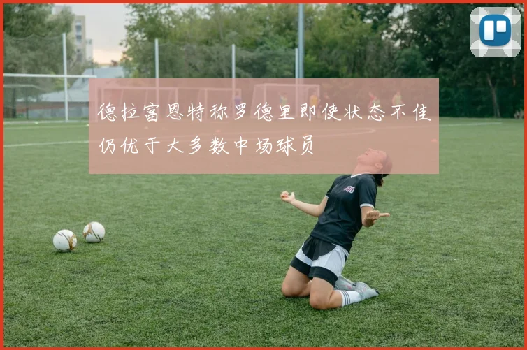 德拉富恩特称罗德里即使状态不佳仍优于大多数中场球员