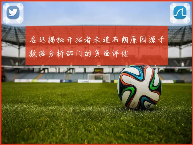名记揭秘开拓者未追布朗原因源于数据分析部门的负面评估