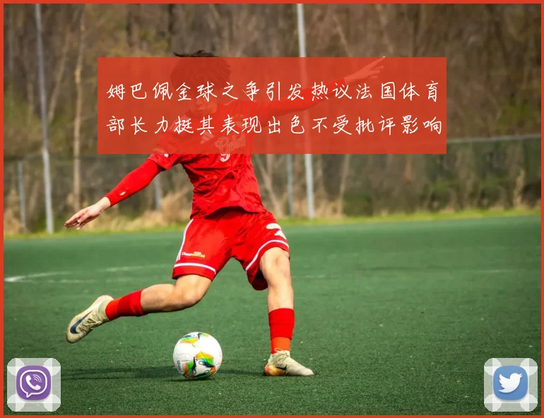 姆巴佩金球之争引发热议法国体育部长力挺其表现出色不受批评影响