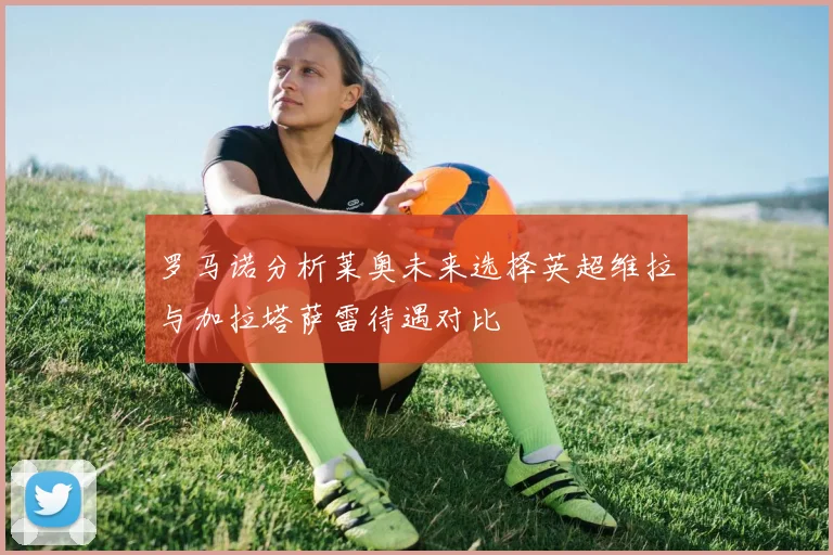 罗马诺分析莱奥未来选择英超维拉与加拉塔萨雷待遇对比